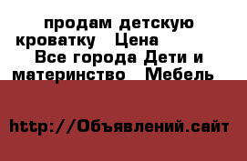 продам детскую кроватку › Цена ­ 3 500 - Все города Дети и материнство » Мебель   